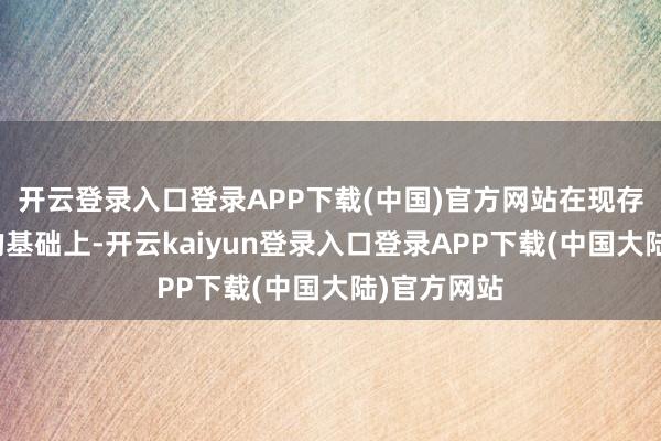 开云登录入口登录APP下载(中国)官方网站在现存健康档案的基础上-开云kaiyun登录入口登录APP下载(中国大陆)官方网站