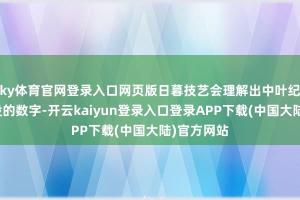 ky体育官网登录入口网页版日暮技艺会理解出中叶纪账本上淹没的数字-开云kaiyun登录入口登录APP下载(中国大陆)官方网站