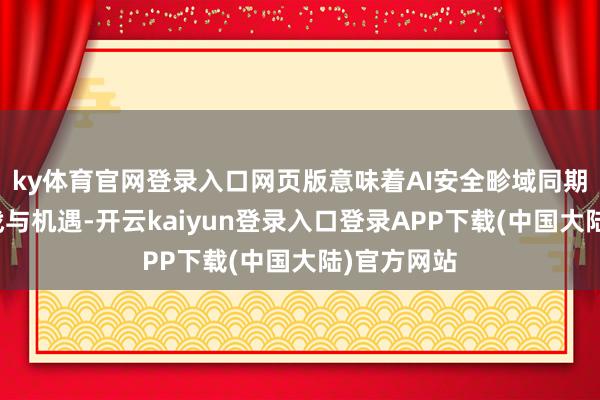 ky体育官网登录入口网页版意味着AI安全畛域同期存在着挑战与机遇-开云kaiyun登录入口登录APP下载(中国大陆)官方网站