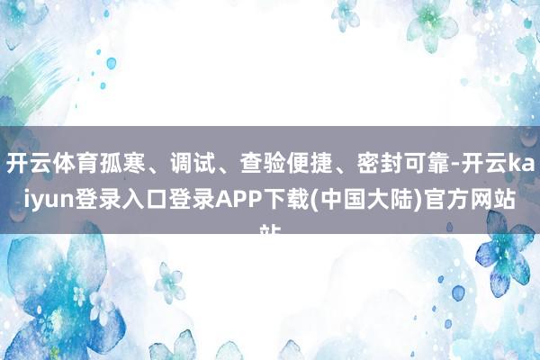 开云体育孤寒、调试、查验便捷、密封可靠-开云kaiyun登录入口登录APP下载(中国大陆)官方网站