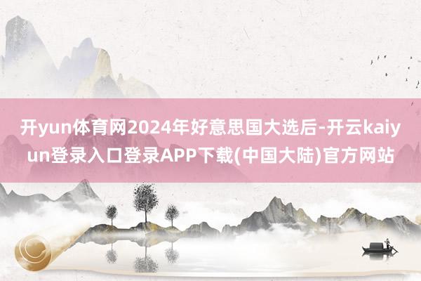 开yun体育网2024年好意思国大选后-开云kaiyun登录入口登录APP下载(中国大陆)官方网站