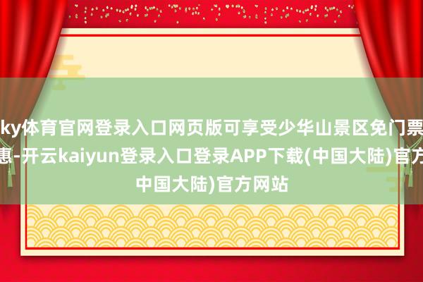 ky体育官网登录入口网页版可享受少华山景区免门票的优惠-开云kaiyun登录入口登录APP下载(中国大陆)官方网站