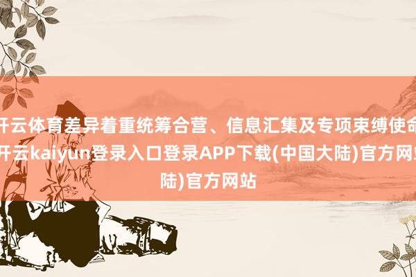 开云体育差异着重统筹合营、信息汇集及专项束缚使命-开云kaiyun登录入口登录APP下载(中国大陆)官方网站