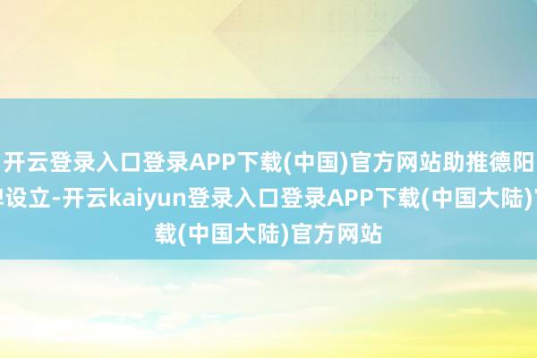 开云登录入口登录APP下载(中国)官方网站助推德阳城市品牌设立-开云kaiyun登录入口登录APP下载(中国大陆)官方网站